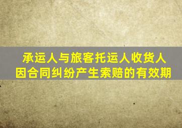 承运人与旅客托运人收货人因合同纠纷产生索赔的有效期