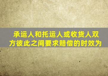 承运人和托运人或收货人双方彼此之间要求赔偿的时效为