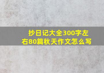 抄日记大全300字左右80篇秋天作文怎么写