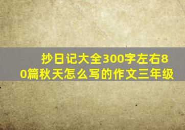 抄日记大全300字左右80篇秋天怎么写的作文三年级