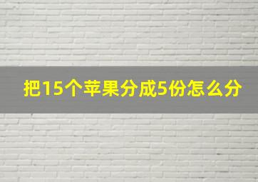 把15个苹果分成5份怎么分