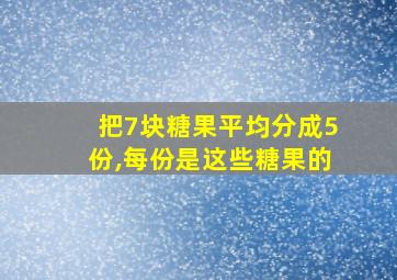 把7块糖果平均分成5份,每份是这些糖果的