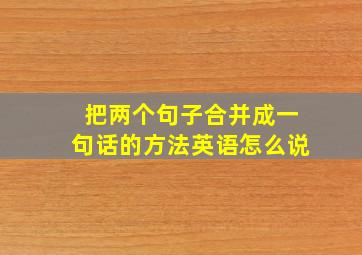 把两个句子合并成一句话的方法英语怎么说