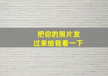 把你的照片发过来给我看一下