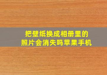 把壁纸换成相册里的照片会消失吗苹果手机