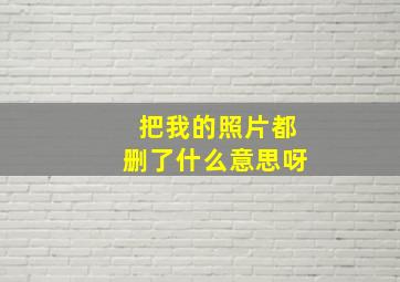 把我的照片都删了什么意思呀