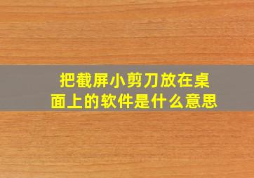 把截屏小剪刀放在桌面上的软件是什么意思