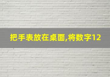 把手表放在桌面,将数字12