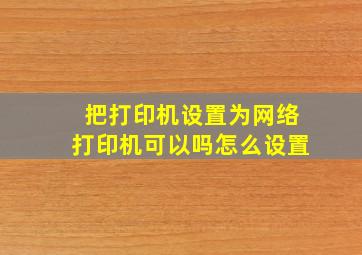 把打印机设置为网络打印机可以吗怎么设置