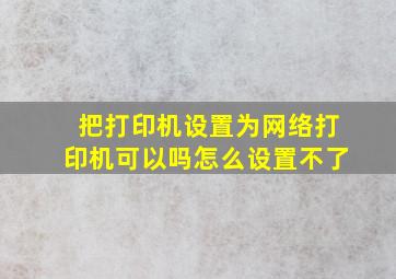 把打印机设置为网络打印机可以吗怎么设置不了