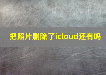 把照片删除了icloud还有吗