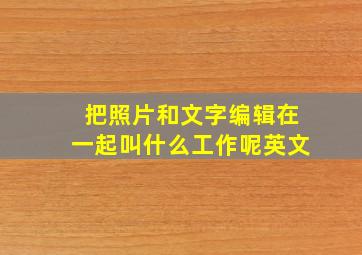 把照片和文字编辑在一起叫什么工作呢英文