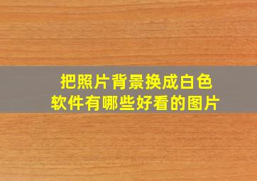 把照片背景换成白色软件有哪些好看的图片