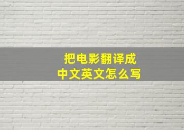 把电影翻译成中文英文怎么写