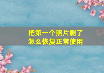 把第一个照片删了怎么恢复正常使用