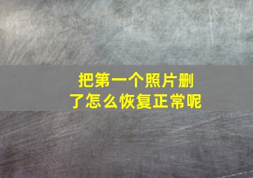 把第一个照片删了怎么恢复正常呢