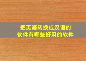 把英语转换成汉语的软件有哪些好用的软件