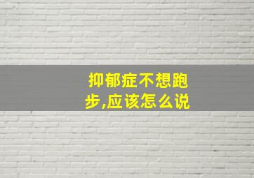 抑郁症不想跑步,应该怎么说