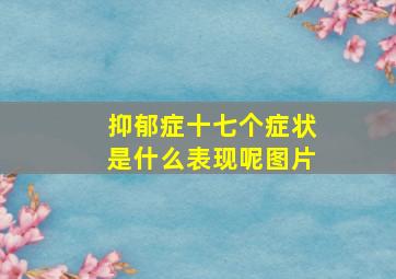 抑郁症十七个症状是什么表现呢图片