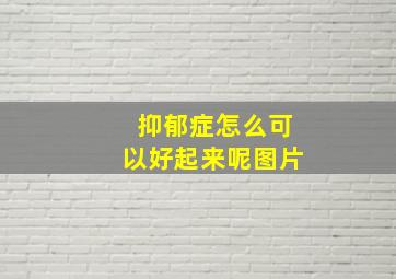 抑郁症怎么可以好起来呢图片