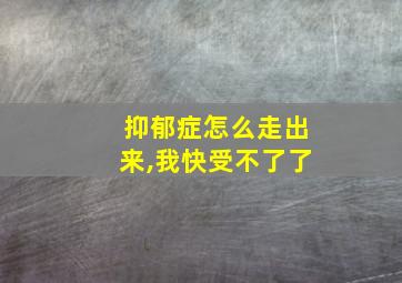 抑郁症怎么走出来,我快受不了了