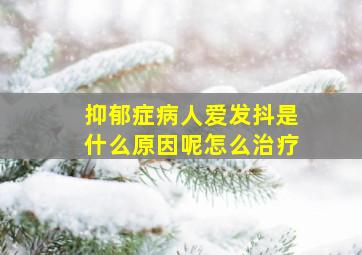 抑郁症病人爱发抖是什么原因呢怎么治疗