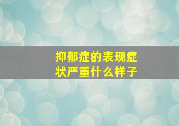 抑郁症的表现症状严重什么样子