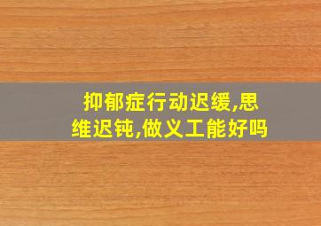 抑郁症行动迟缓,思维迟钝,做义工能好吗