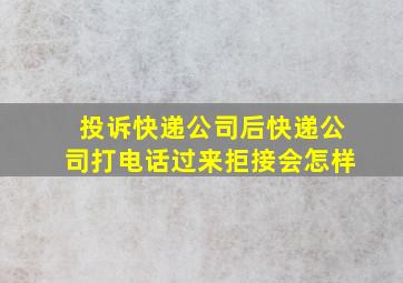 投诉快递公司后快递公司打电话过来拒接会怎样