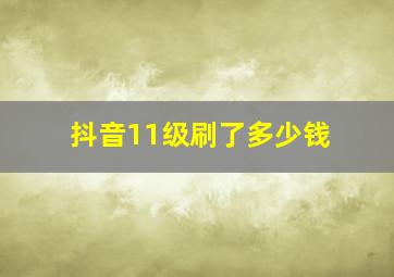 抖音11级刷了多少钱