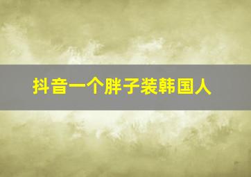 抖音一个胖子装韩国人