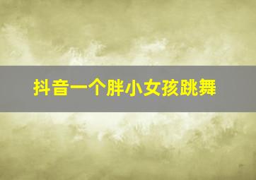 抖音一个胖小女孩跳舞