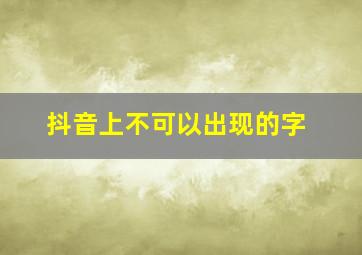 抖音上不可以出现的字