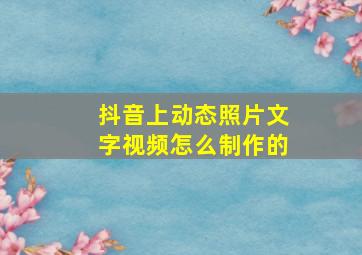 抖音上动态照片文字视频怎么制作的