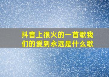 抖音上很火的一首歌我们的爱到永远是什么歌