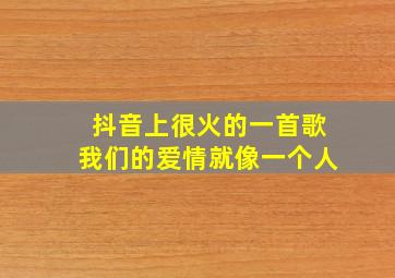 抖音上很火的一首歌我们的爱情就像一个人