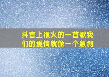 抖音上很火的一首歌我们的爱情就像一个急刹