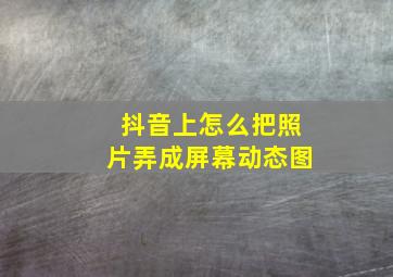 抖音上怎么把照片弄成屏幕动态图