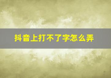 抖音上打不了字怎么弄