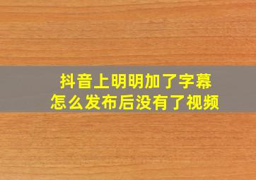 抖音上明明加了字幕怎么发布后没有了视频