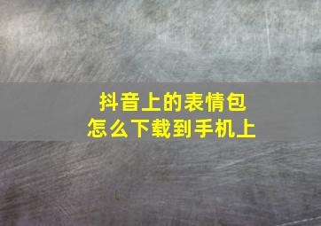 抖音上的表情包怎么下载到手机上