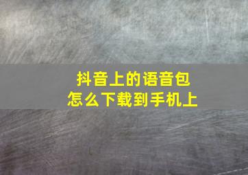 抖音上的语音包怎么下载到手机上