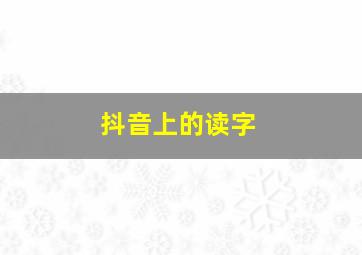 抖音上的读字