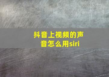 抖音上视频的声音怎么用siri