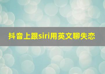 抖音上跟siri用英文聊失恋