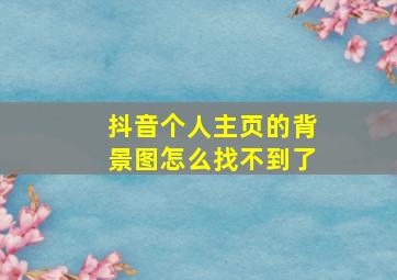 抖音个人主页的背景图怎么找不到了