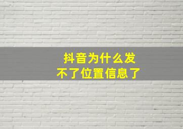 抖音为什么发不了位置信息了