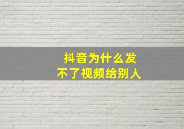 抖音为什么发不了视频给别人