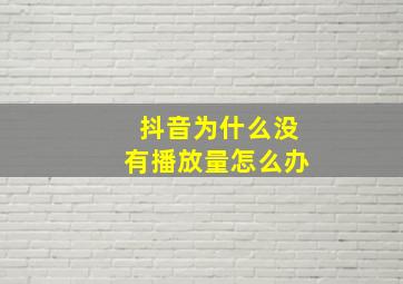 抖音为什么没有播放量怎么办