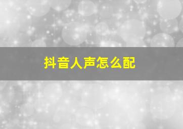 抖音人声怎么配